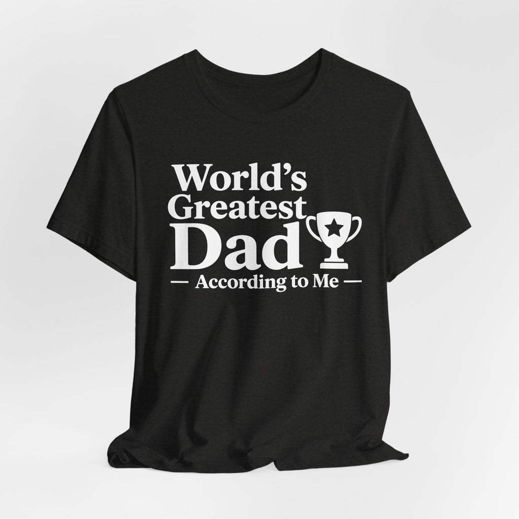 World's Greatest Dad — According to Me | Father's Day Shirt | Funny Dad Gift