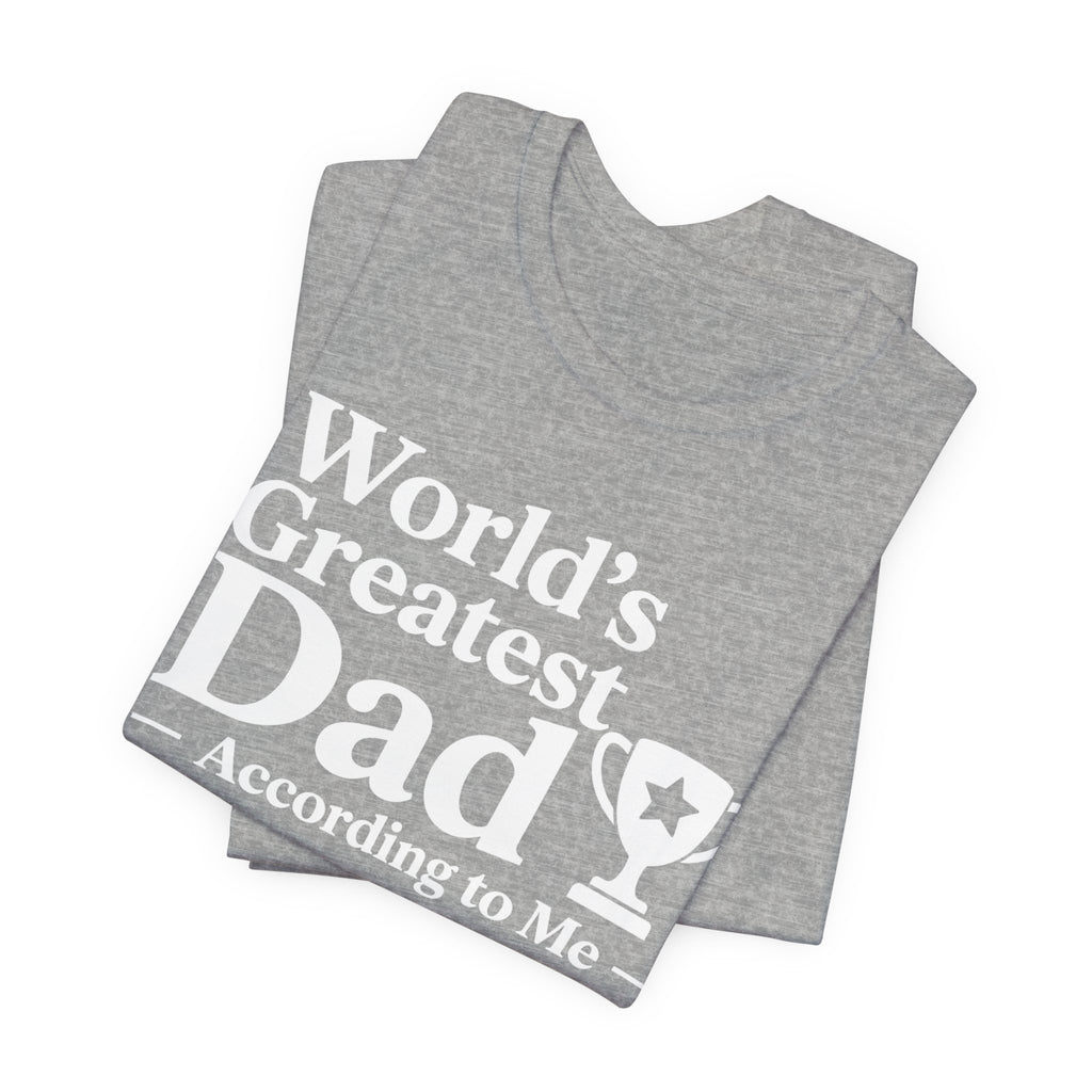 World's Greatest Dad — According to Me | Father's Day Shirt | Funny Dad Gift