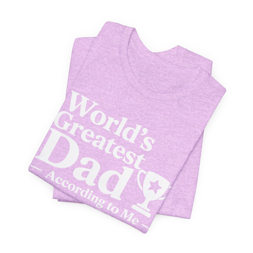 World's Greatest Dad — According to Me | Father's Day Shirt | Funny Dad Gift